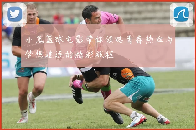 小鬼篮球电影带你领略青春热血与梦想追逐的精彩旅程