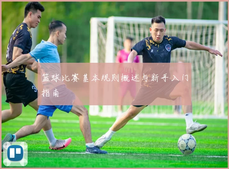 篮球比赛基本规则概述与新手入门指南