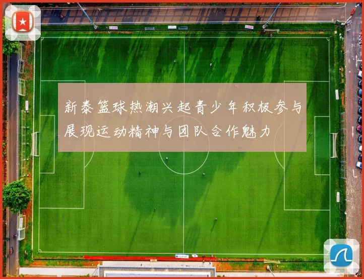 新泰篮球热潮兴起青少年积极参与展现运动精神与团队合作魅力