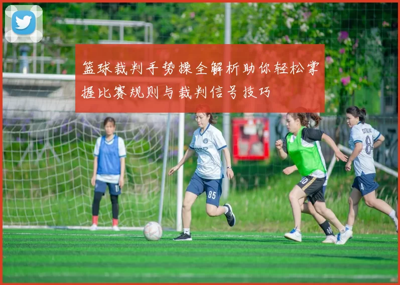 篮球裁判手势操全解析助你轻松掌握比赛规则与裁判信号技巧